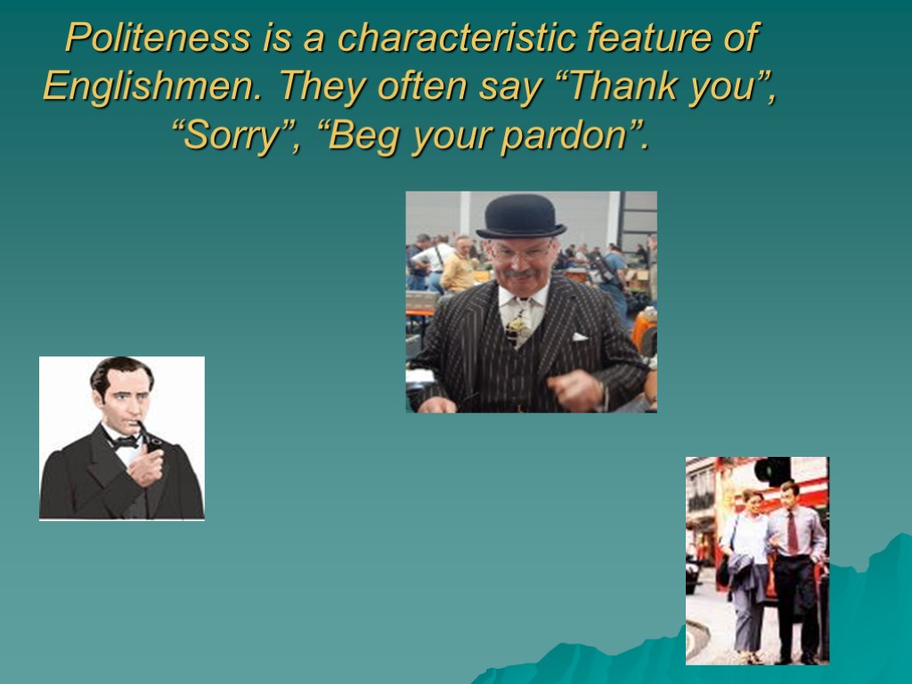 Politeness is a characteristic feature of Englishmen. They often say “Thank you”, “Sorry”, “Beg